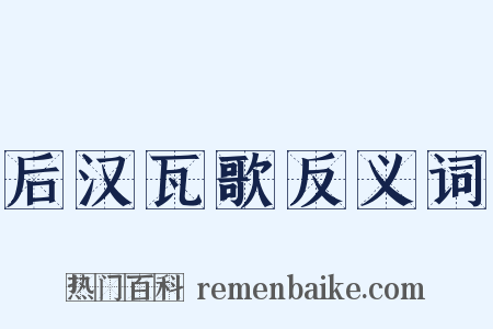 后汉瓦歌反义词是什么意思的图片